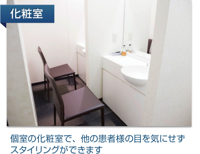 個室の化粧室で、他の患者様の目を気にせずスタイリングができます
