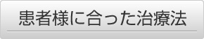 患者様に合った治療法