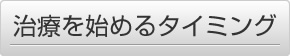 治療を始めるタイミング