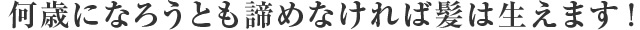 何歳になろうとも諦めなければ髪は生えます