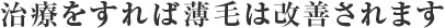 治療をすれば薄毛は改善されます