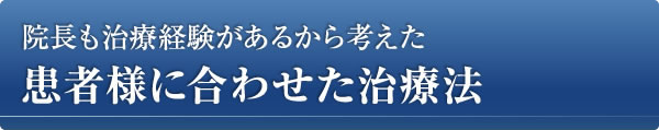 院長も治療経験があるから考えた、患者様に合わせた治療法