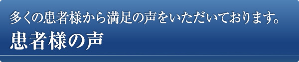 多くの患者様から満足の声をいただいております。