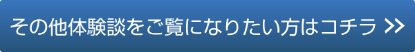 その他体験談をご覧になりたい方はコチラ