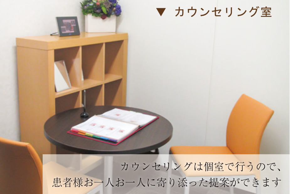 カウンセリングは個室で行うので、患者様お一人お一人に寄り添った提案ができます