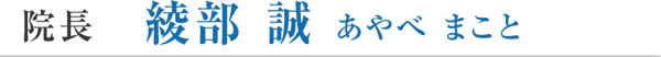 綾部誠（あやべまこと）院長