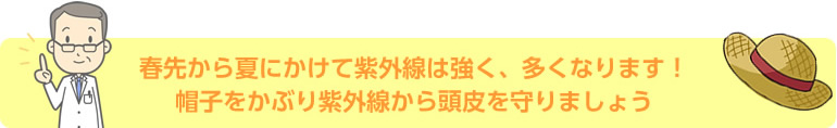 春先から夏にかけて紫外線は強く多くなります。帽子をかぶり紫外線から頭皮を守りましょう