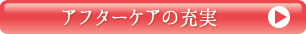 アフターケアの充実