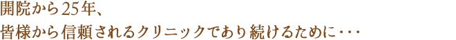 皆様から信頼されるクリニックであり続ける為に