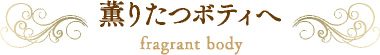 薫りたつボディへ