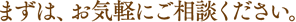 お気軽にご相談ください