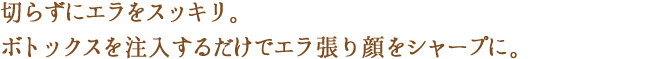 ボトックスを注入するだけでエラ張り顔をシャープに