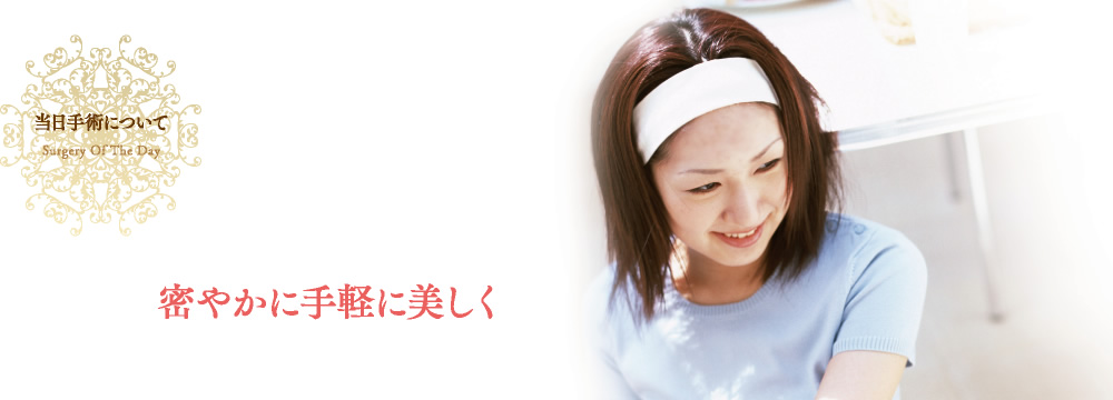 当日手術について（密やかに手軽に美しく）