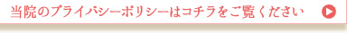 当院のプライバシーポリシーはコチラをご覧ください
