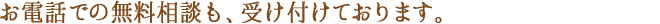 お電話での無料相談も、受け付けております。